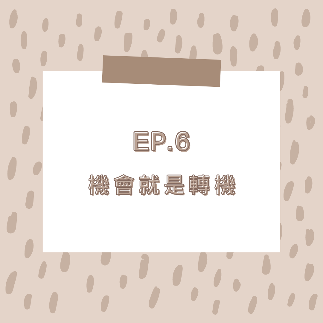 EP.6 機會就是轉機