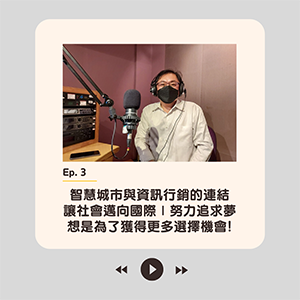 EP.3【智慧城市與資訊行銷的連結，讓社會邁向國際! ∣ 努力追求夢想是為了獲得更多選擇機會!】