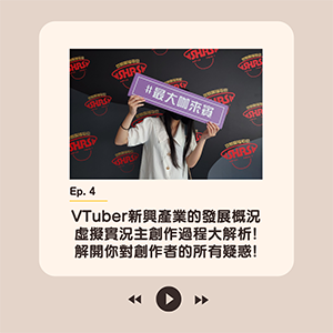 EP.4【VTuber新興產業的發展概況，虛擬實況主創作過程大解析! 解開你對創作者的所有疑惑!】
