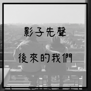 EP.10 後來的我們甚麼都有了，卻沒有了我們｜後來的我們｜影子先聲｜聽電影時間