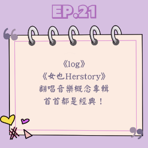 Ep.21 《log》《女也Herstory》 翻唱音樂概念專輯 首首都是經典！