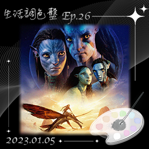 生活調色盤 Ep.26｜電影｜阿凡達：水之道 AVATAR THE WAY OF WATER｜