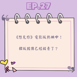Ep.27 《想見你》電影版熱映中！  韓版據傳已經殺青了？