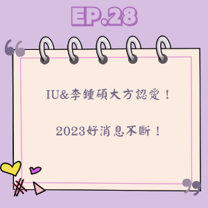 Ep.28 IU&李鍾碩大方認愛！  2023好消息不斷！