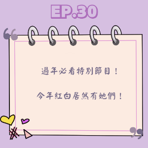 Ep.30 過年必看特別節目！  今年紅白居然有她們！