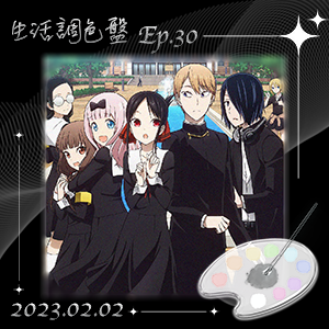 生活調色盤 Ep.30｜動漫｜輝夜姬想讓人告白～天才們的戀愛頭腦戰～｜