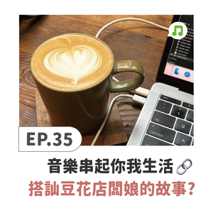 EP35 ♫ 用音樂串起你我的連結!搭訕豆花店闆娘的故事？