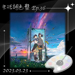 生活調色盤 Ep.36｜電影｜鈴芽之旅｜