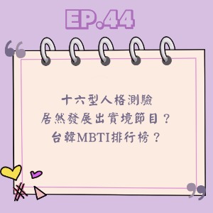 Ep.44 十六型人格測驗居然發展出實境節目？ 台韓MBTI排行榜？