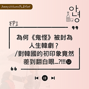 EP1｜為何《鬼怪》被封為人生韓劇？/對韓國的初印象竟然差到翻白眼…?!!!
