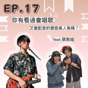 EP. 17 你有看過會唱歌又會配音的聲音美人魚嗎？ Feat.張敦喻