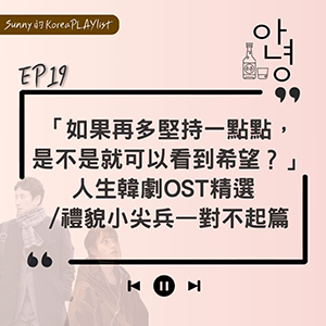 EP19｜「如果再多堅持一點點，是不是就可以看到希望？」—人生韓劇OST精選 /禮貌小尖兵—對不起篇