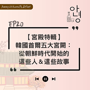 EP20｜【宮殿特輯】韓國首爾五大宮闕：從朝鮮時代開始的這些人＆這些故事