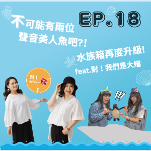 EP. 18 不可能有兩位聲音美人魚吧？！水族箱再度升級～ Feat.對！我們是大嬸