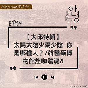 EP34｜【大邱特輯】太陽太陰少陽少陰 你是哪種人？韓醫藥博物館灶咖驚魂?!