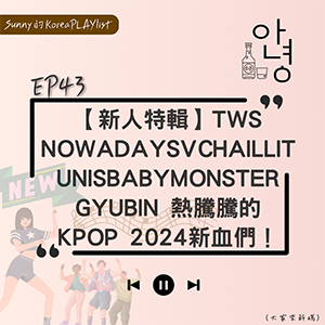 EP43｜TWSNOWADAYSILLITUNISGYUBIN 熱騰騰的KPOP 2024新血們！