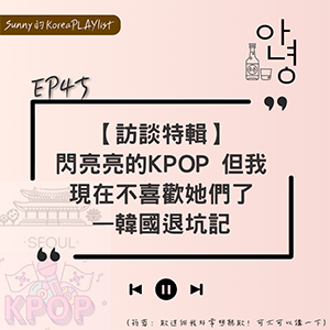EP45｜【訪談特輯】閃亮亮的KPOP 但我現在不喜歡她們了—韓國退坑記