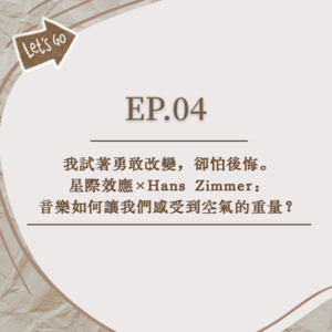 EP.04│我試著勇敢改變，卻怕後悔│星際效應×Hans Zimmer：音樂如何讓我們感受到空氣的重