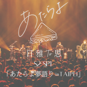 S2SP1｜「あたらよ“夢語りYume-gatari” in Taipei」