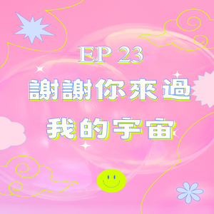 EP23 ｜謝謝你來過我的宇宙